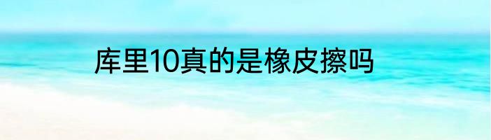 库里10真的是橡皮擦吗