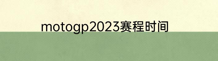 motogp2023赛程时间
