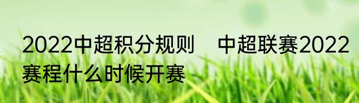 2022中超积分规则　中超联赛2022赛程什么时候开赛