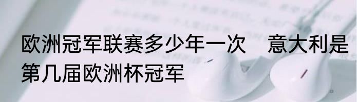 欧洲冠军联赛多少年一次　意大利是第几届欧洲杯冠军