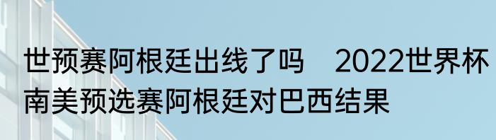 世预赛阿根廷出线了吗　2022世界杯南美预选赛阿根廷对巴西结果