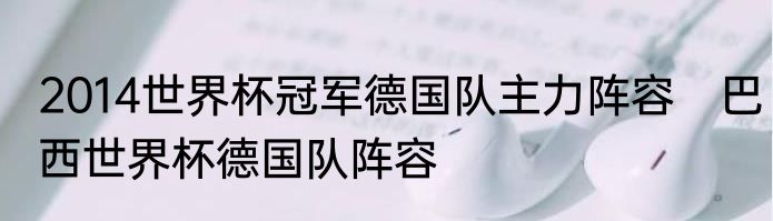 2014世界杯冠军德国队主力阵容　巴西世界杯德国队阵容