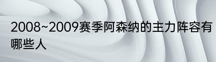 2008~2009赛季阿森纳的主力阵容有哪些人
