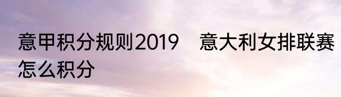 意甲积分规则2019　意大利女排联赛怎么积分