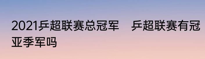 2021乒超联赛总冠军　乒超联赛有冠亚季军吗