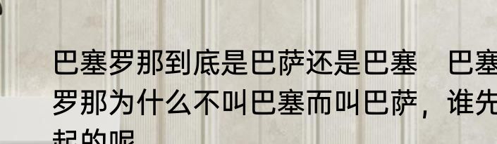 巴塞罗那到底是巴萨还是巴塞　巴塞罗那为什么不叫巴塞而叫巴萨，谁先起的呢