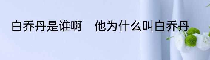 白乔丹是谁啊　他为什么叫白乔丹