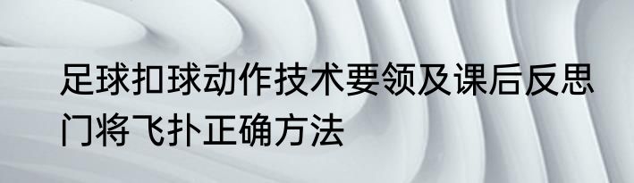 足球扣球动作技术要领及课后反思　门将飞扑正确方法