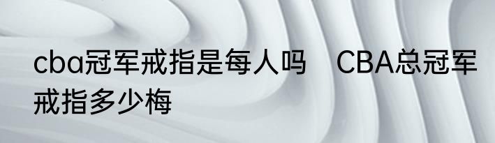 cba冠军戒指是每人吗　CBA总冠军戒指多少梅