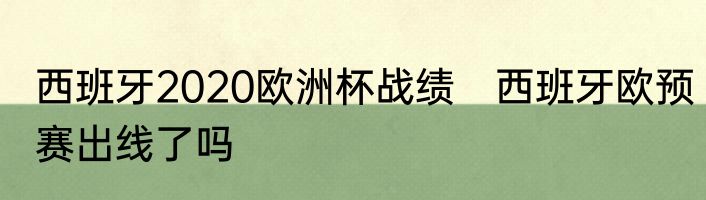 西班牙2020欧洲杯战绩　西班牙欧预赛出线了吗