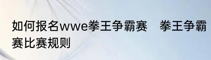 如何报名wwe拳王争霸赛　拳王争霸赛比赛规则