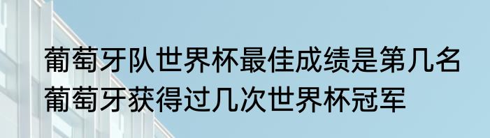 葡萄牙队世界杯最佳成绩是第几名　葡萄牙获得过几次世界杯冠军