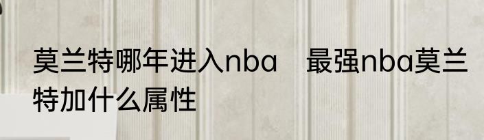 莫兰特哪年进入nba　最强nba莫兰特加什么属性