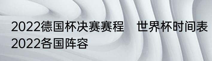 2022德国杯决赛赛程　世界杯时间表2022各国阵容