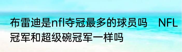 布雷迪是nfl夺冠最多的球员吗　NFL冠军和超级碗冠军一样吗