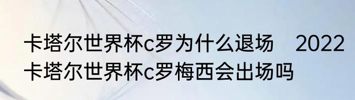 卡塔尔世界杯c罗为什么退场　2022卡塔尔世界杯c罗梅西会出场吗