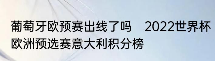 葡萄牙欧预赛出线了吗　2022世界杯欧洲预选赛意大利积分榜