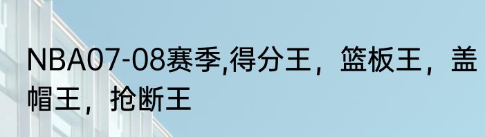NBA07-08赛季,得分王，篮板王，盖帽王，抢断王
