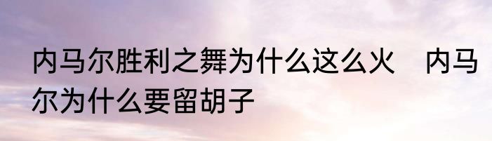 内马尔胜利之舞为什么这么火　内马尔为什么要留胡子