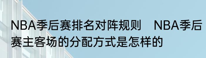 NBA季后赛排名对阵规则　NBA季后赛主客场的分配方式是怎样的
