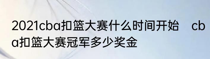 2021cba扣篮大赛什么时间开始　cba扣篮大赛冠军多少奖金