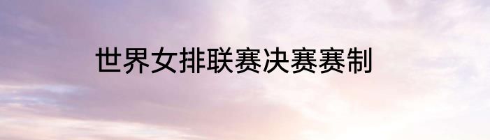 世界女排联赛决赛赛制