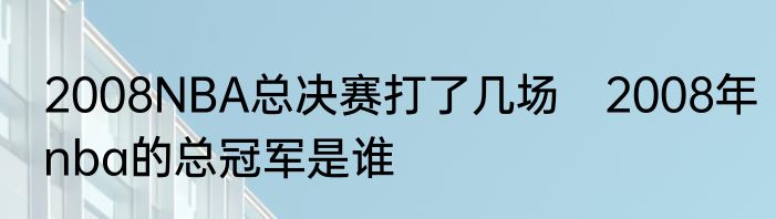 2008NBA总决赛打了几场　2008年nba的总冠军是谁