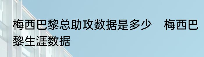 梅西巴黎总助攻数据是多少　梅西巴黎生涯数据