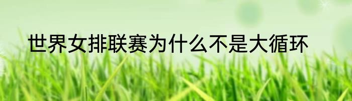 世界女排联赛为什么不是大循环