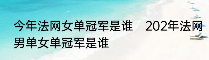 今年法网女单冠军是谁　202年法网男单女单冠军是谁