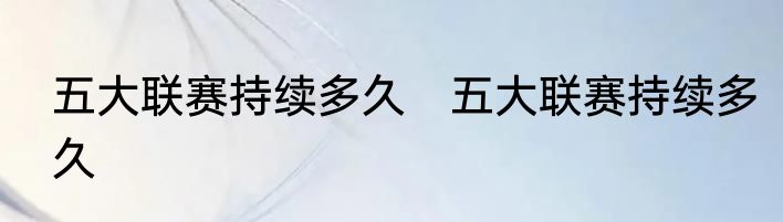 五大联赛持续多久　五大联赛持续多久