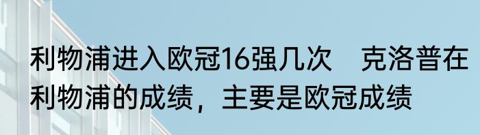 利物浦进入欧冠16强几次　克洛普在利物浦的成绩，主要是欧冠成绩
