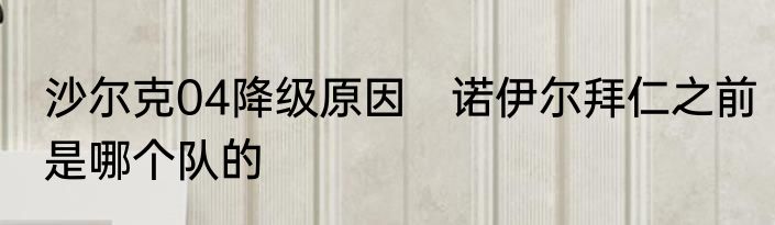 沙尔克04降级原因　诺伊尔拜仁之前是哪个队的