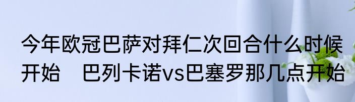 今年欧冠巴萨对拜仁次回合什么时候开始　巴列卡诺vs巴塞罗那几点开始