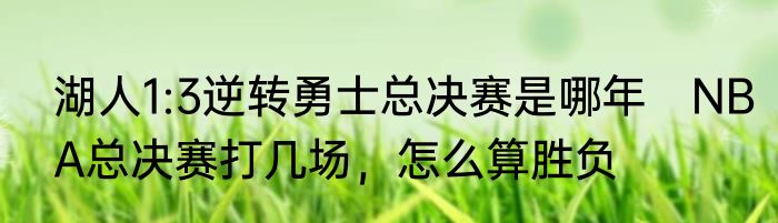 湖人1:3逆转勇士总决赛是哪年　NBA总决赛打几场，怎么算胜负