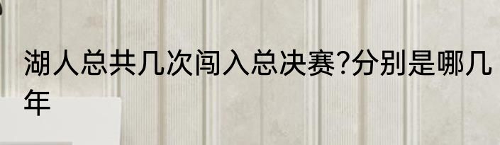 湖人总共几次闯入总决赛?分别是哪几年