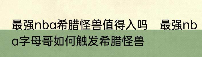 最强nba希腊怪兽值得入吗　最强nba字母哥如何触发希腊怪兽