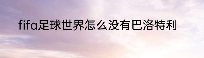 fifa足球世界怎么没有巴洛特利