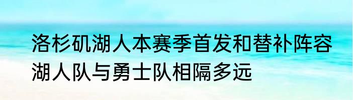 洛杉矶湖人本赛季首发和替补阵容　湖人队与勇士队相隔多远