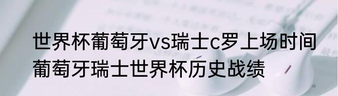 世界杯葡萄牙vs瑞士c罗上场时间　葡萄牙瑞士世界杯历史战绩