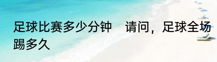 足球比赛多少分钟　请问，足球全场踢多久