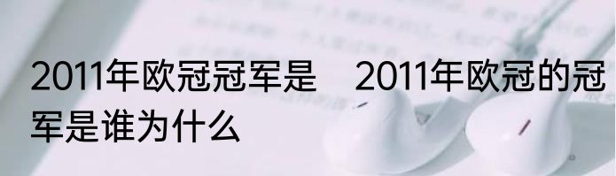 2011年欧冠冠军是　2011年欧冠的冠军是谁为什么
