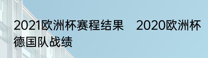 2021欧洲杯赛程结果　2020欧洲杯德国队战绩