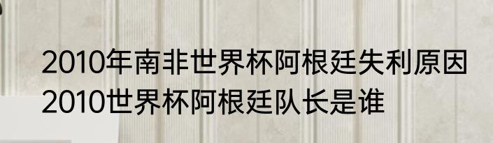 2010年南非世界杯阿根廷失利原因　2010世界杯阿根廷队长是谁