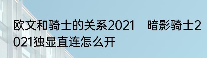 欧文和骑士的关系2021　暗影骑士2021独显直连怎么开