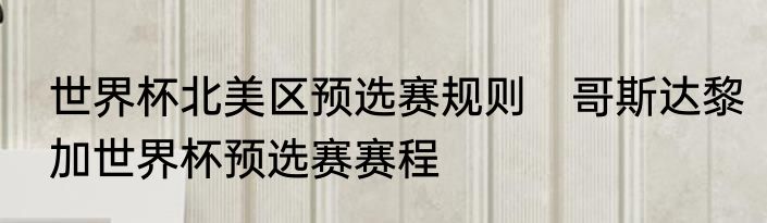 世界杯北美区预选赛规则　哥斯达黎加世界杯预选赛赛程