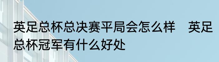 英足总杯总决赛平局会怎么样　英足总杯冠军有什么好处