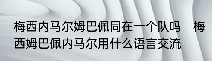 梅西内马尔姆巴佩同在一个队吗　梅西姆巴佩内马尔用什么语言交流