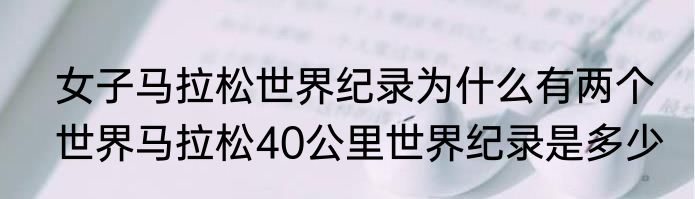 女子马拉松世界纪录为什么有两个　世界马拉松40公里世界纪录是多少