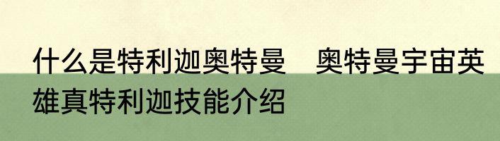 什么是特利迦奥特曼　奥特曼宇宙英雄真特利迦技能介绍